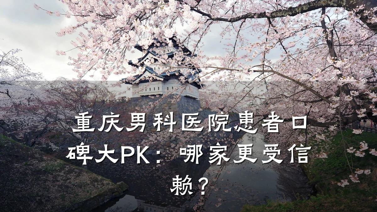 重庆男科医院患者口碑大PK:哪家更受信赖?