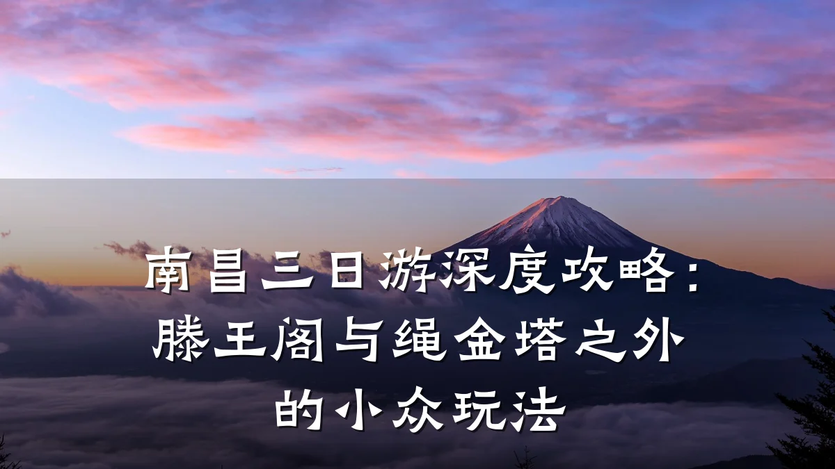 南昌三日游深度攻略:滕王阁与绳金塔之外的小众玩法
