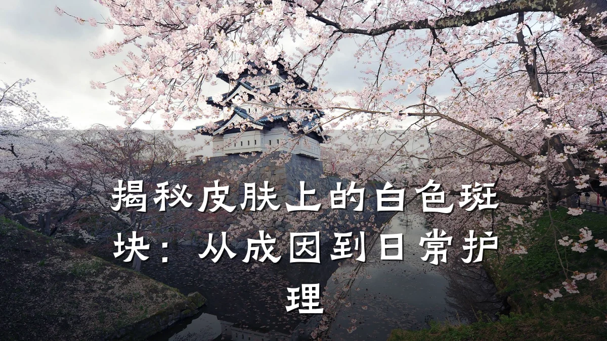 揭秘皮肤上的白色斑块:从成因到日常护理
