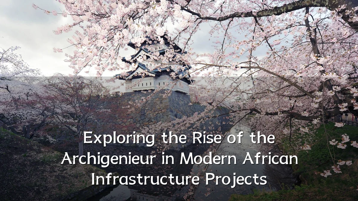 Exploring the Rise of the Archigenieur in Modern African Infrastructure Projects