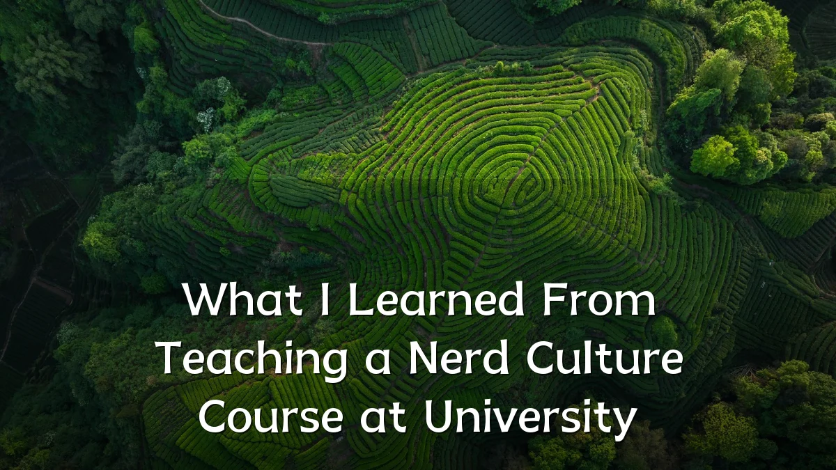 What I Learned From Teaching a Nerd Culture Course at University