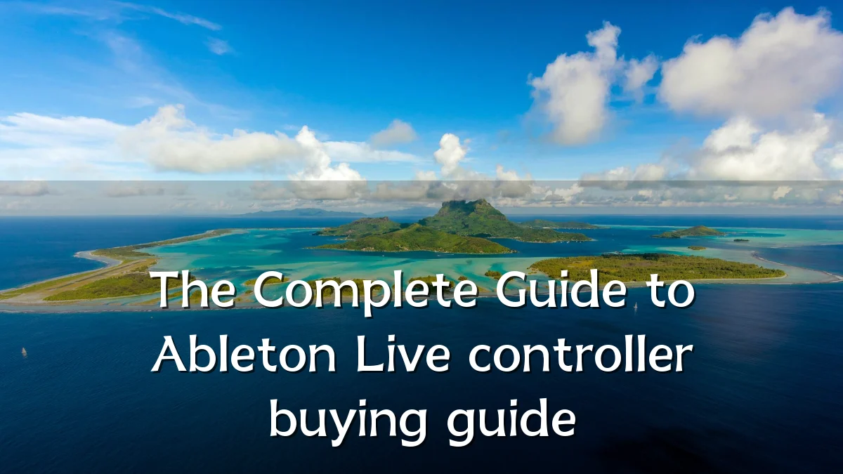 The Complete Guide to Ableton Live controller buying guide