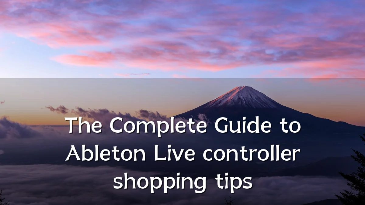 The Complete Guide to Ableton Live controller shopping tips