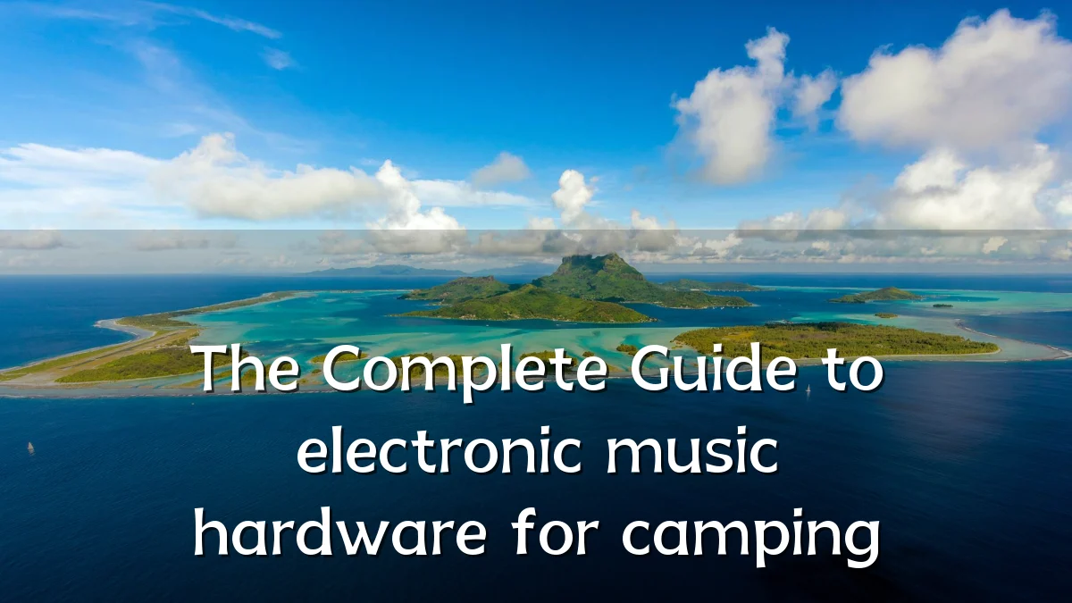 The Complete Guide to electronic music hardware for camping