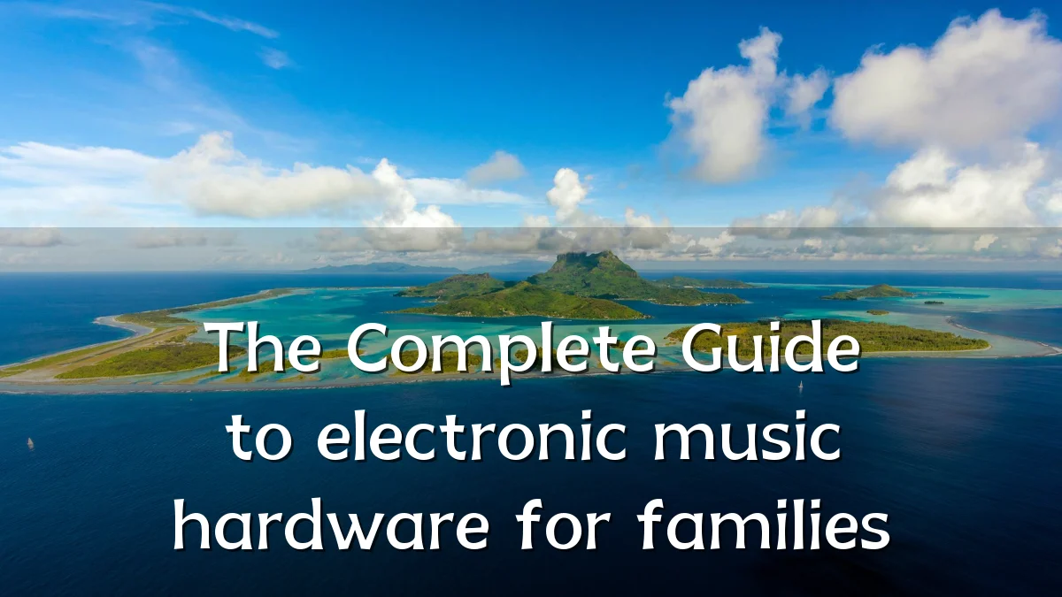 The Complete Guide to electronic music hardware for families