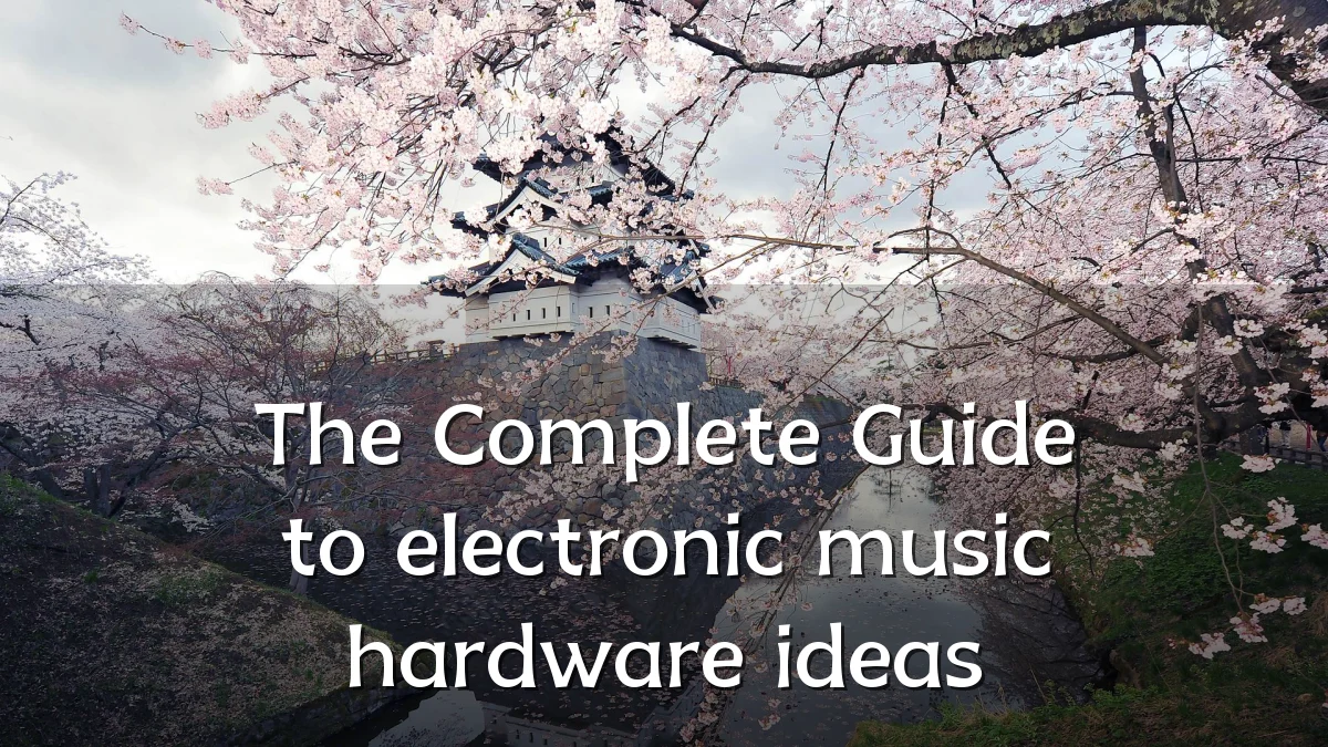 The Complete Guide to electronic music hardware ideas