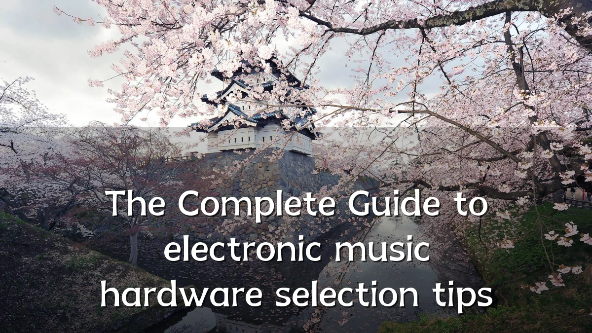 The Complete Guide to electronic music hardware selection tips
