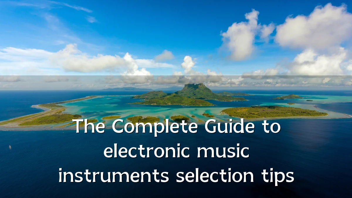 The Complete Guide to electronic music instruments selection tips