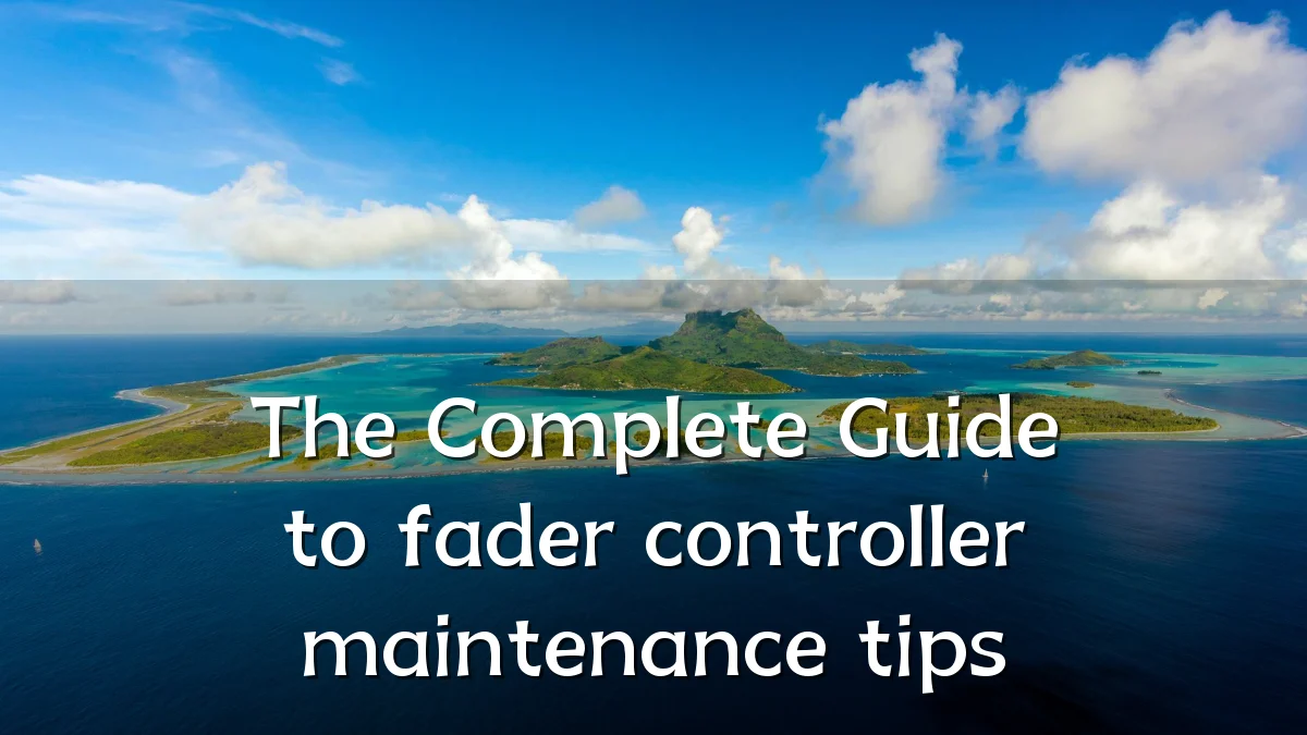 The Complete Guide to fader controller maintenance tips