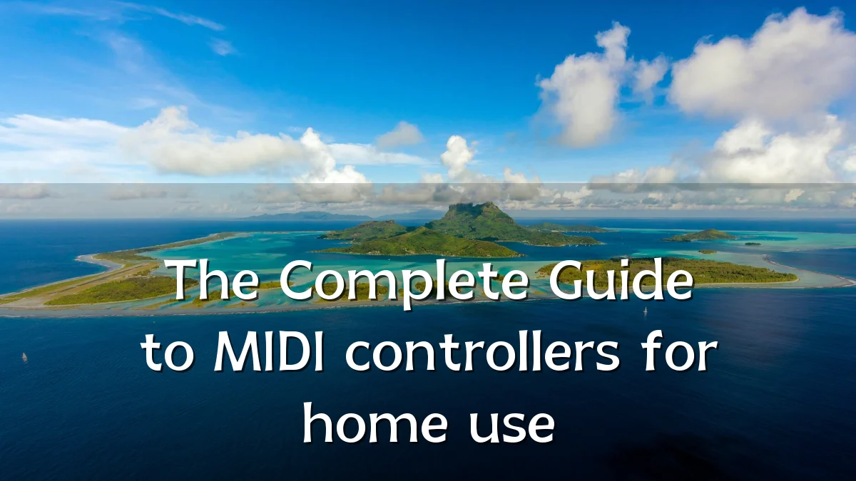 The Complete Guide to MIDI controllers for home use