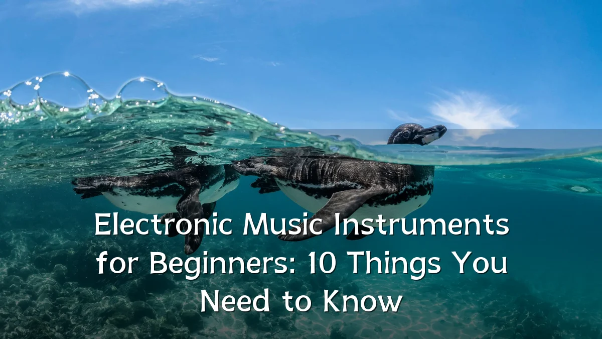 Electronic Music Instruments for Beginners: 10 Things You Need to Know