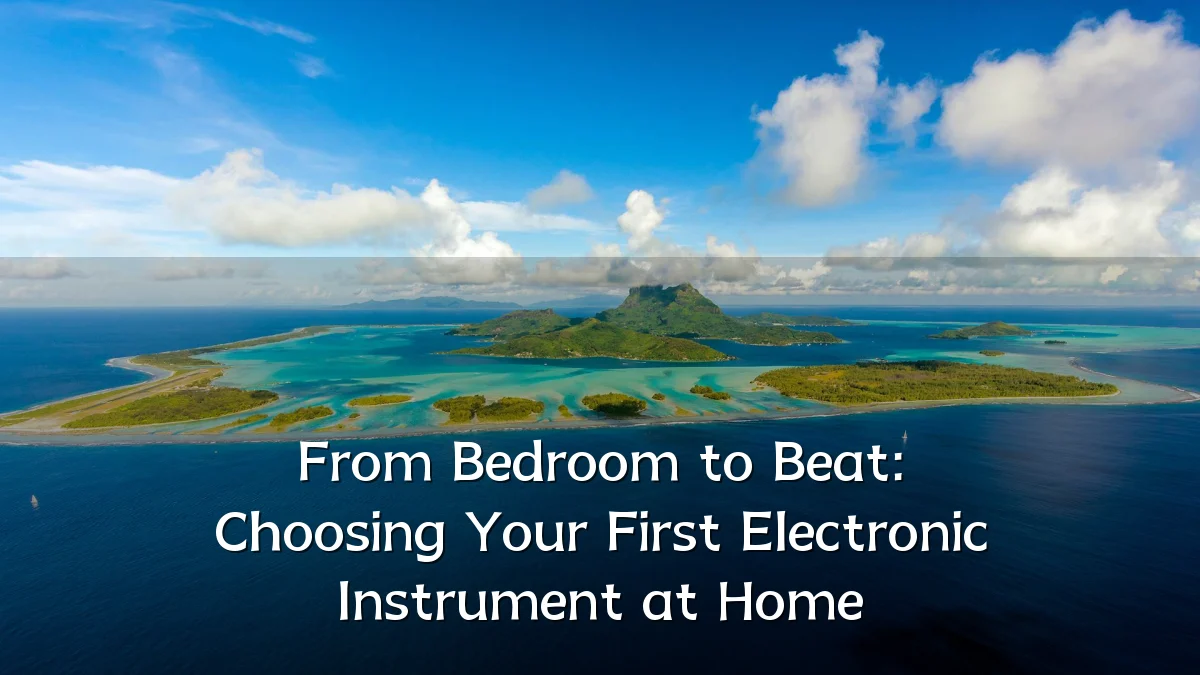 From Bedroom to Beat: Choosing Your First Electronic Instrument at Home