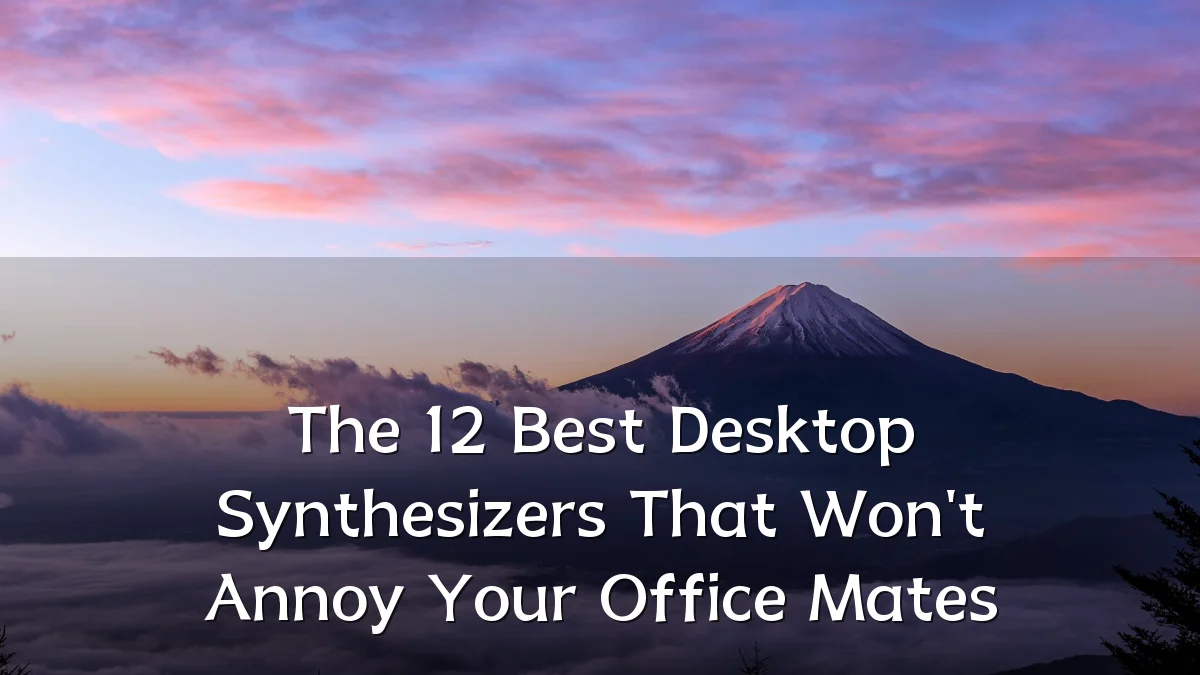 The 12 Best Desktop Synthesizers That Won't Annoy Your Office Mates