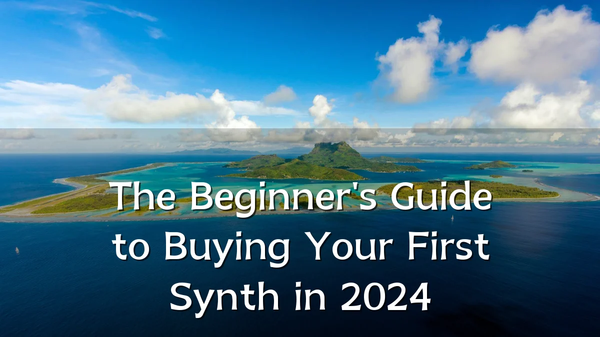 The Beginner's Guide to Buying Your First Synth in 2024