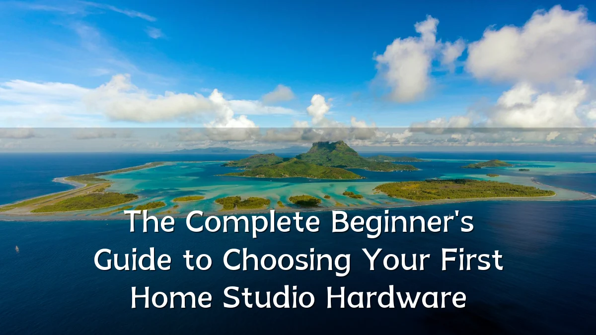 The Complete Beginner's Guide to Choosing Your First Home Studio Hardware