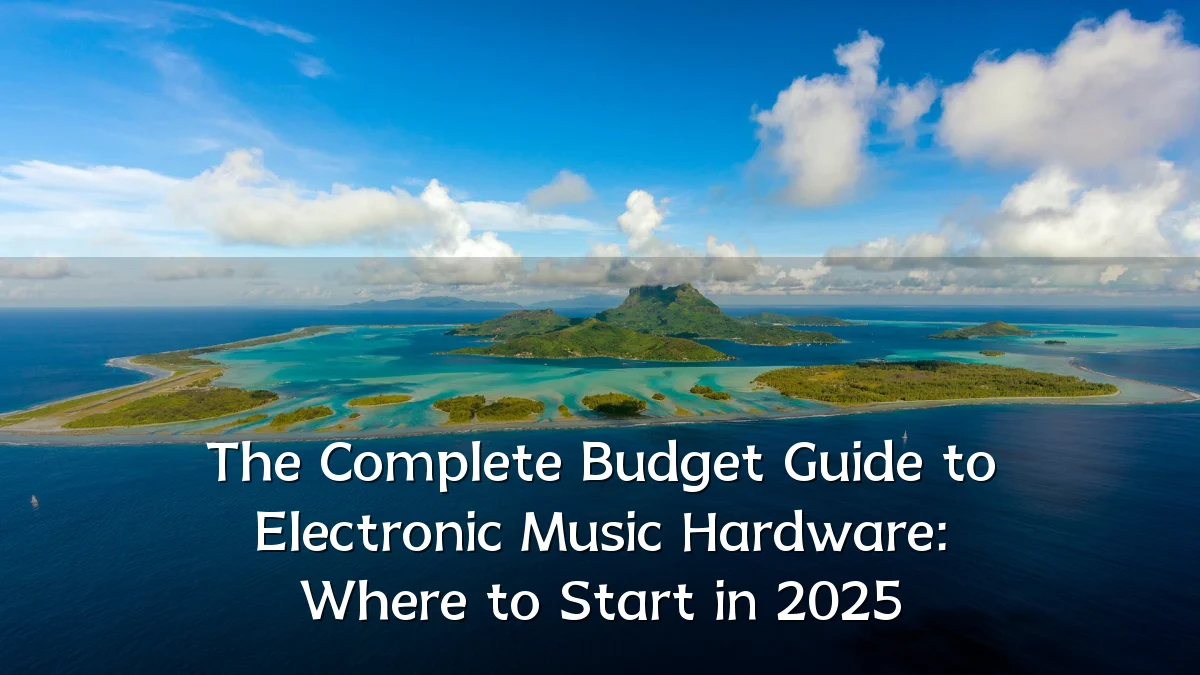 The Complete Budget Guide to Electronic Music Hardware: Where to Start in 2025