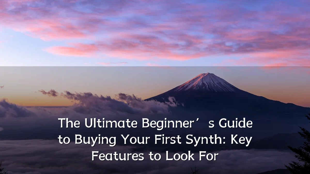 The Ultimate Beginner’s Guide to Buying Your First Synth: Key Features to Look For