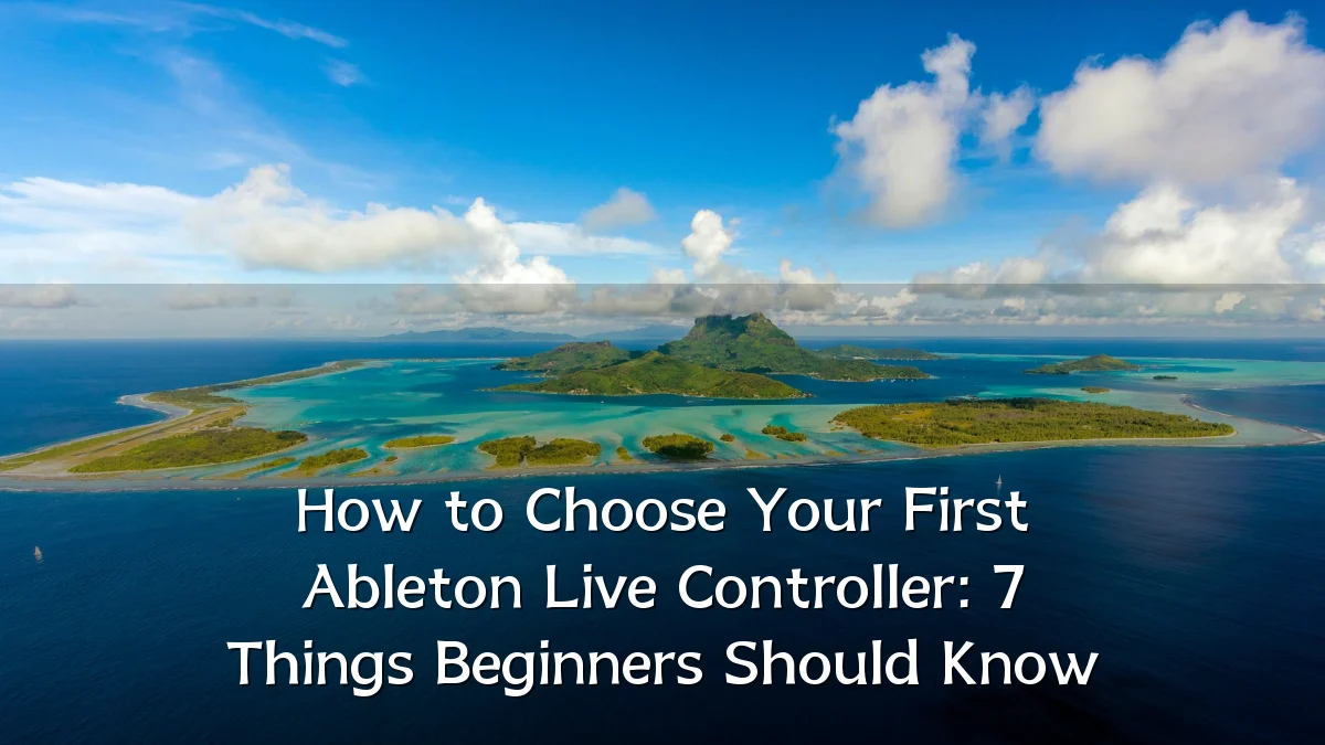 How to Choose Your First Ableton Live Controller: 7 Things Beginners Should Know