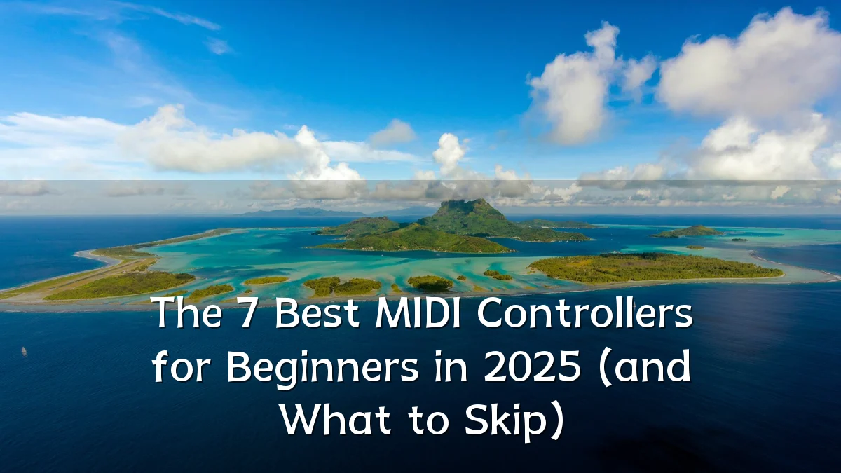 The 7 Best MIDI Controllers for Beginners in 2025 (and What to Skip)