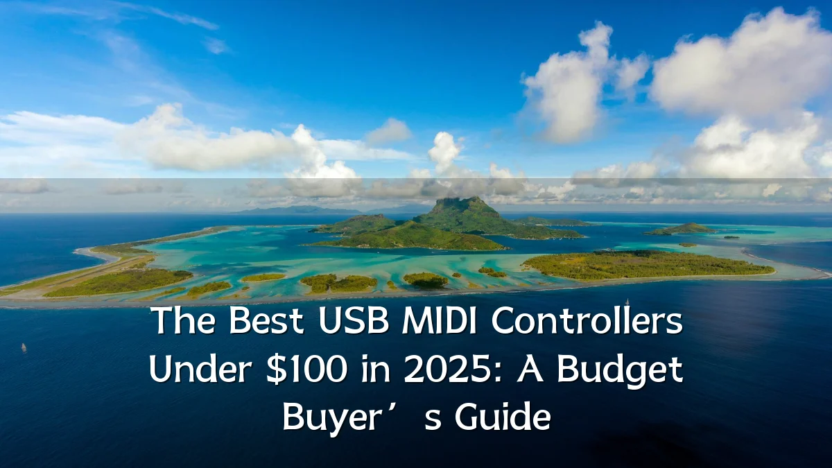 The Best USB MIDI Controllers Under $100 in 2025: A Budget Buyer’s Guide